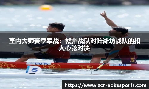 室内大师赛季军战：赣州战队对阵潍坊战队的扣人心弦对决